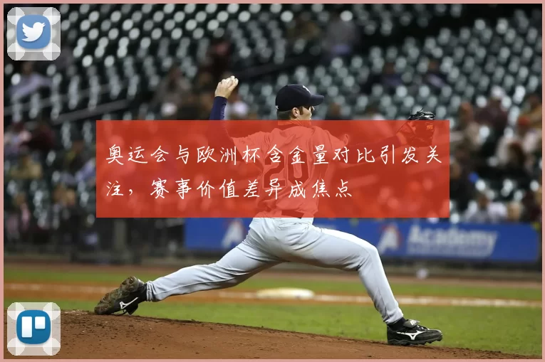 奥运会与欧洲杯含金量对比引发关注，赛事价值差异成焦点