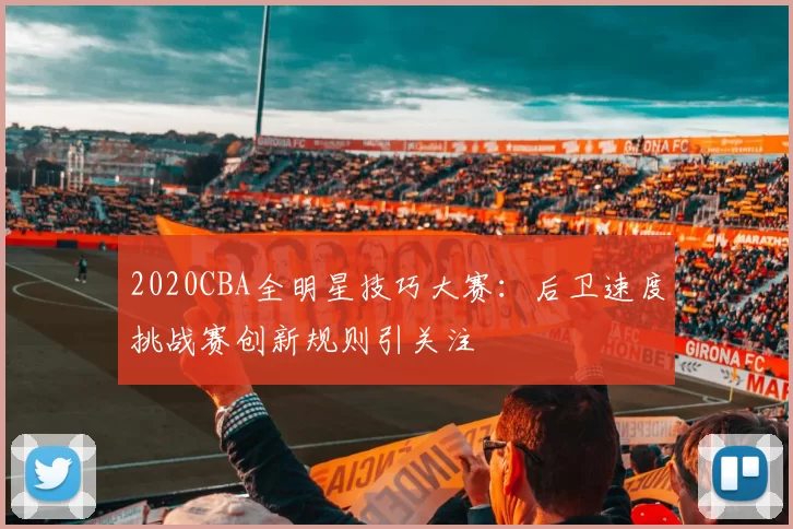 2020CBA全明星技巧大赛：后卫速度挑战赛创新规则引关注