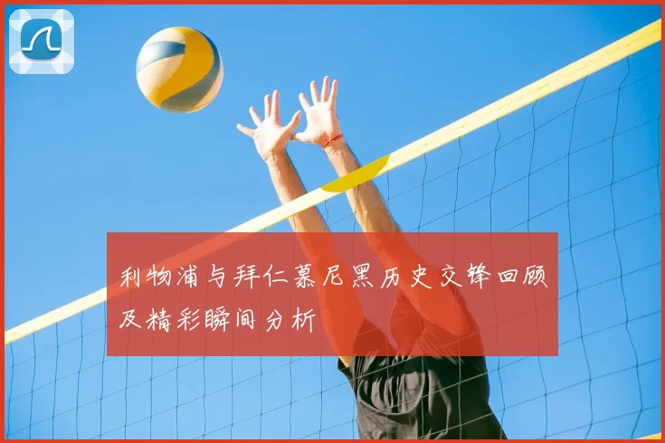 利物浦与拜仁慕尼黑历史交锋回顾及精彩瞬间分析